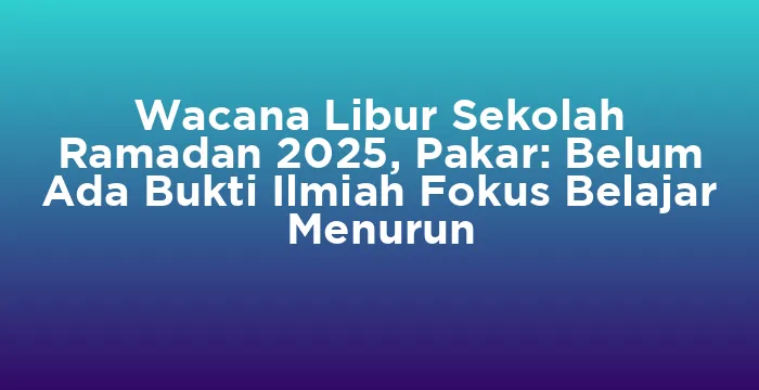 Featured image for Wacana Libur Sekolah Ramadan 2025, Pakar: Belum Ada Bukti Ilmiah Fokus Belajar Menurun