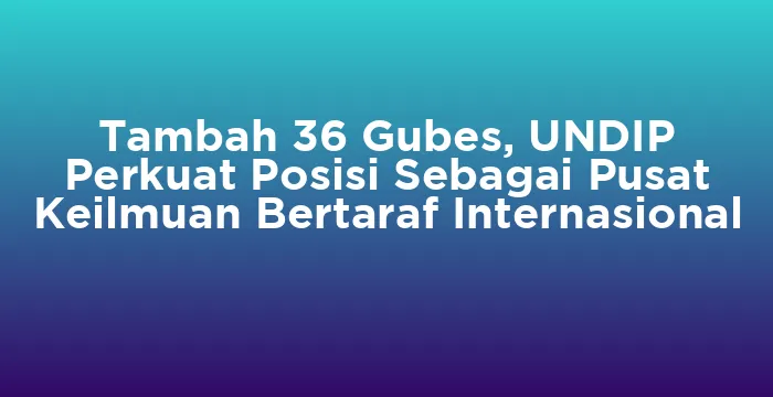 Featured image for Tambah 36 Gubes, UNDIP Perkuat Posisi Sebagai Pusat Keilmuan Bertaraf Internasional
