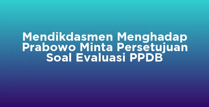 Featured image for Mendikdasmen Menghadap Prabowo Minta Persetujuan Soal Evaluasi PPDB