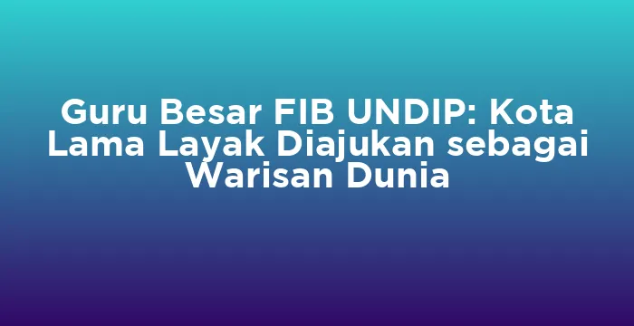 Featured image for Guru Besar FIB UNDIP: Kota Lama Layak Diajukan sebagai Warisan Dunia