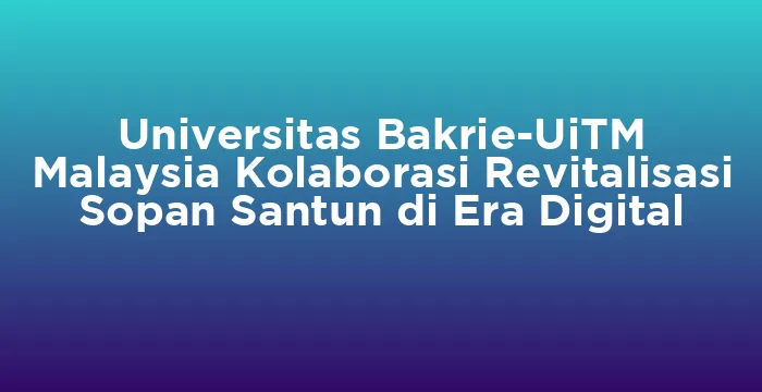 Featured image for Universitas Bakrie-UiTM Malaysia Kolaborasi Revitalisasi Sopan Santun di Era Digital