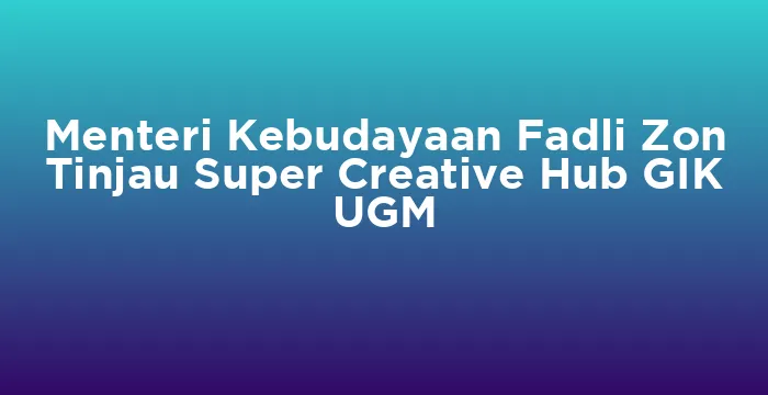 Featured image for Menteri Kebudayaan Fadli Zon Tinjau Super Creative Hub GIK UGM