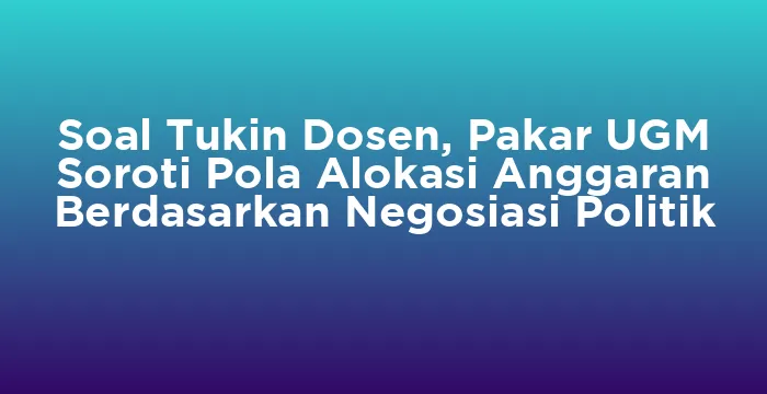 Featured image for Soal Tukin Dosen, Pakar UGM Soroti Pola Alokasi Anggaran Berdasarkan Negosiasi Politik