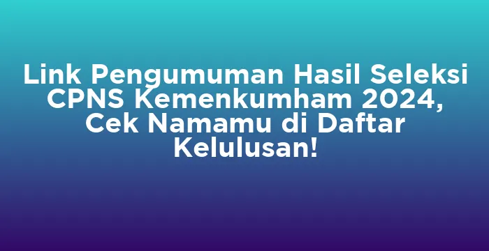 Featured image for Link Pengumuman Hasil Seleksi CPNS Kemenkumham 2024, Cek Namamu di Daftar Kelulusan!