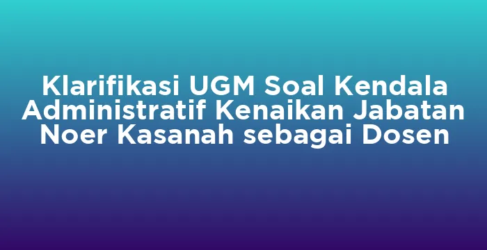 Featured image for Klarifikasi UGM Soal Kendala Administratif Kenaikan Jabatan Noer Kasanah sebagai Dosen