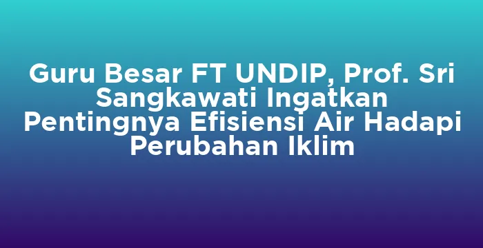 Featured image for Guru Besar FT UNDIP, Prof. Sri Sangkawati Ingatkan Pentingnya Efisiensi Air Hadapi Perubahan Iklim
