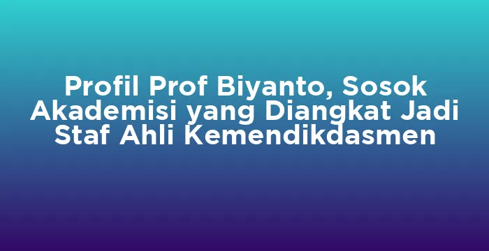Featured image for Profil Prof Biyanto, Sosok Akademisi yang Diangkat Jadi Staf Ahli Kemendikdasmen