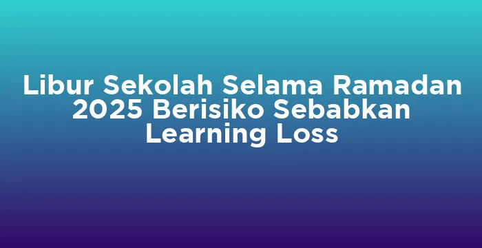 Featured image for Libur Sekolah Selama Ramadan 2025 Berisiko Sebabkan Learning Loss