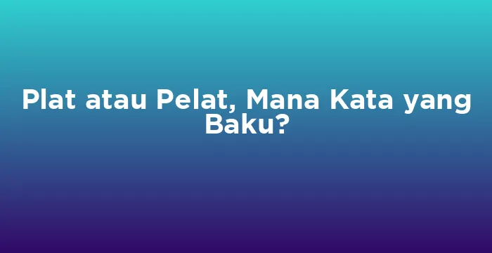 Featured image for Plat atau Pelat, Mana Kata yang Baku?