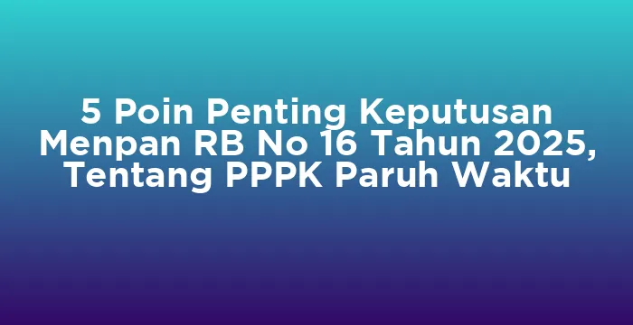 Featured image for 5 Poin Penting Keputusan Menpan RB No 16 Tahun 2025, Tentang PPPK Paruh Waktu