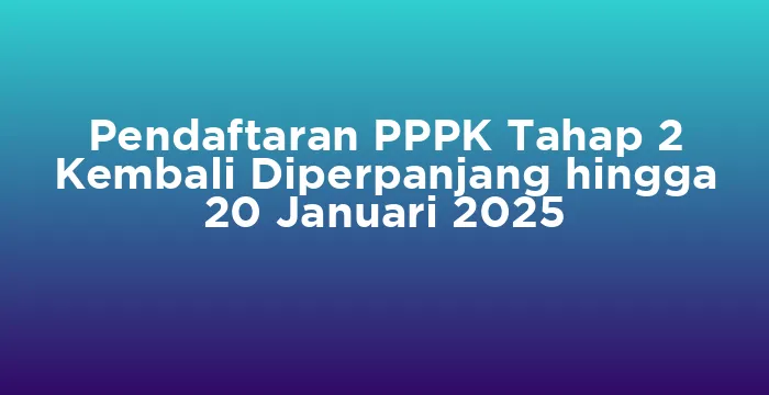 Featured image for Pendaftaran PPPK Tahap 2 Kembali Diperpanjang hingga 20 Januari 2025