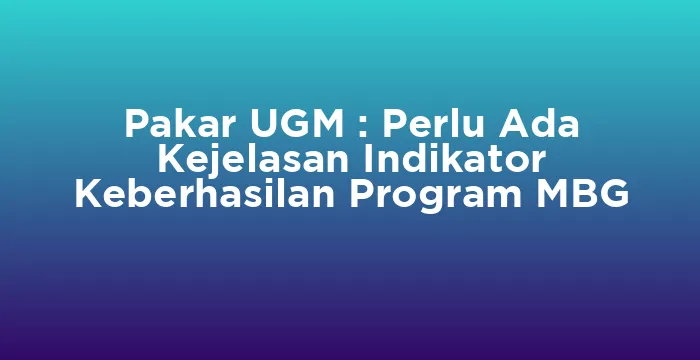 Featured image for Pakar UGM : Perlu Ada Kejelasan Indikator Keberhasilan Program MBG