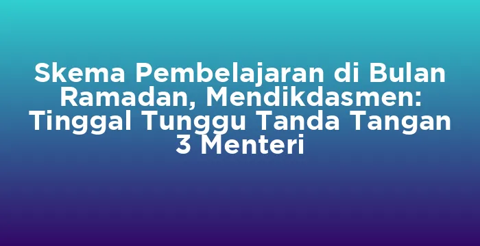 Featured image for Skema Pembelajaran di Bulan Ramadan, Mendikdasmen: Tinggal Tunggu Tanda Tangan 3 Menteri
