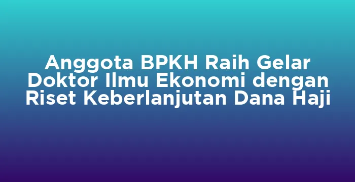 Featured image for Anggota BPKH Raih Gelar Doktor Ilmu Ekonomi dengan Riset Keberlanjutan Dana Haji