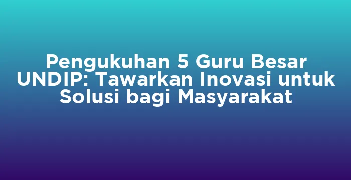 Featured image for Pengukuhan 5 Guru Besar UNDIP: Tawarkan Inovasi untuk Solusi bagi Masyarakat