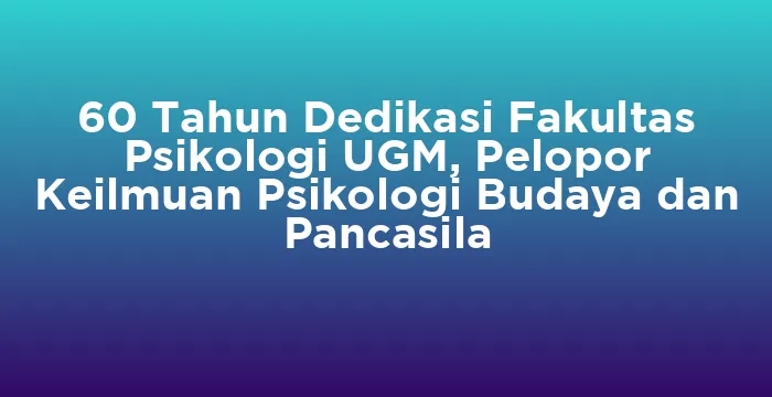 Featured image for 60 Tahun Dedikasi Fakultas Psikologi UGM, Pelopor Keilmuan Psikologi Budaya dan Pancasila