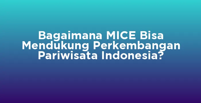 Featured image for Bagaimana MICE Bisa Mendukung Perkembangan Pariwisata Indonesia?