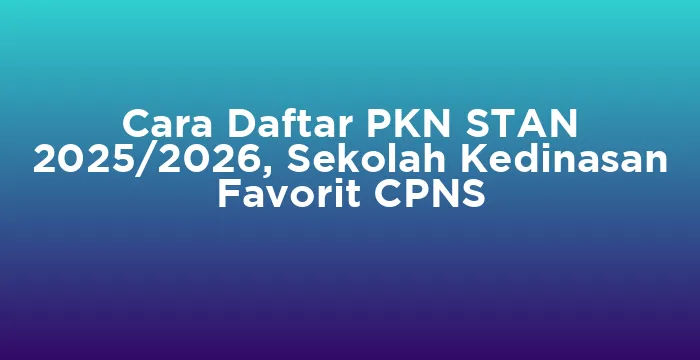 Featured image for Cara Daftar PKN STAN 2025/2026, Sekolah Kedinasan Favorit CPNS