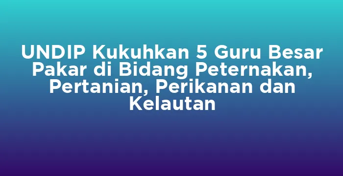 Featured image for UNDIP Kukuhkan 5 Guru Besar Pakar di Bidang Peternakan, Pertanian, Perikanan dan Kelautan