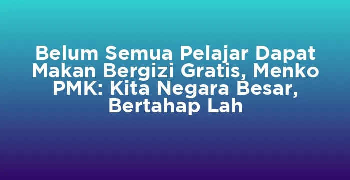 Featured image for Belum Semua Pelajar Dapat Makan Bergizi Gratis, Menko PMK: Kita Negara Besar, Bertahap Lah