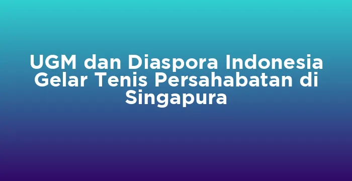Featured image for UGM dan Diaspora Indonesia Gelar Tenis Persahabatan di Singapura