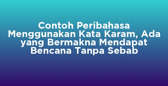 Featured image for Contoh Peribahasa Menggunakan Kata Karam, Ada yang Bermakna Mendapat Bencana Tanpa Sebab