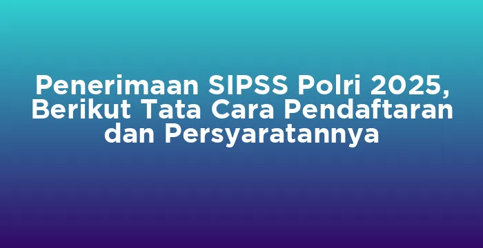 Featured image for Penerimaan SIPSS Polri 2025, Berikut Tata Cara Pendaftaran dan Persyaratannya