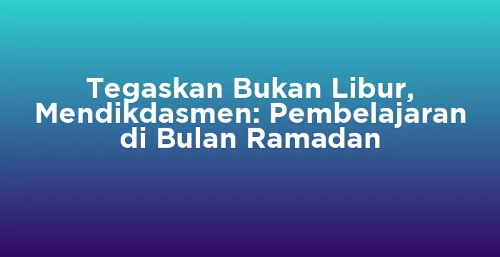 Featured image for Tegaskan Bukan Libur, Mendikdasmen: Pembelajaran di Bulan Ramadan