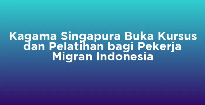 Featured image for Kagama Singapura Buka Kursus dan Pelatihan bagi Pekerja Migran Indonesia