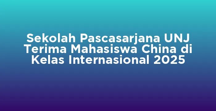 Featured image for Sekolah Pascasarjana UNJ Terima Mahasiswa China di Kelas Internasional 2025