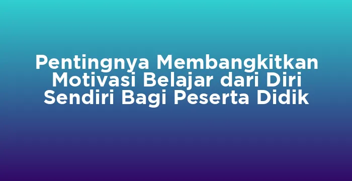 Featured image for Pentingnya Membangkitkan Motivasi Belajar dari Diri Sendiri Bagi Peserta Didik