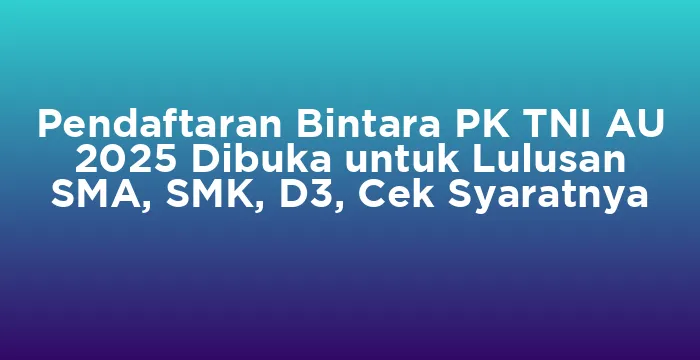 Featured image for Pendaftaran Bintara PK TNI AU 2025 Dibuka untuk Lulusan SMA, SMK, D3, Cek Syaratnya