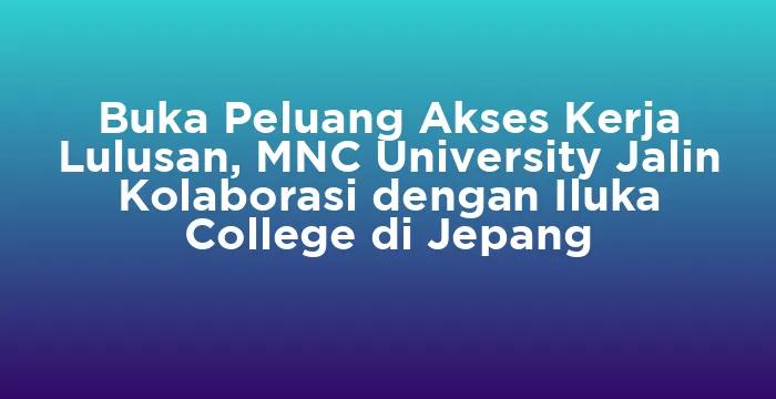 Featured image for Buka Peluang Akses Kerja Lulusan, MNC University Jalin Kolaborasi dengan Iluka College di Jepang