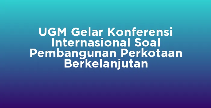 Featured image for UGM Gelar Konferensi Internasional Soal Pembangunan Perkotaan Berkelanjutan