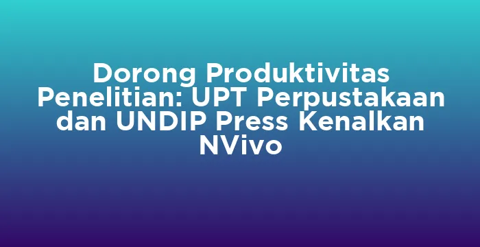 Featured image for Dorong Produktivitas Penelitian: UPT Perpustakaan dan UNDIP Press Kenalkan NVivo