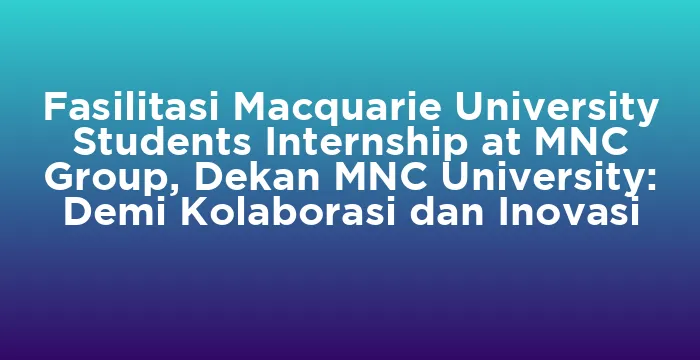 Featured image for Fasilitasi Macquarie University Students Internship at MNC Group, Dekan MNC University: Demi Kolaborasi dan Inovasi