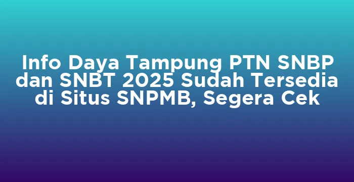 Featured image for Info Daya Tampung PTN SNBP dan SNBT 2025 Sudah Tersedia di Situs SNPMB, Segera Cek
