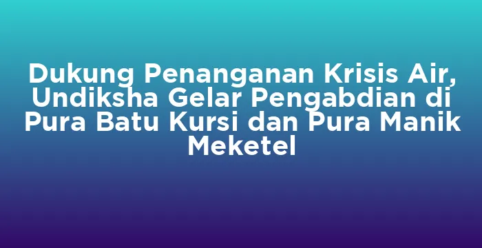 Featured image for Dukung Penanganan Krisis Air, Undiksha Gelar Pengabdian di Pura Batu Kursi dan Pura Manik Meketel