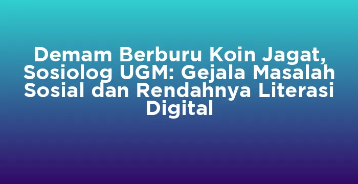 Featured image for Demam Berburu Koin Jagat, Sosiolog UGM: Gejala Masalah Sosial dan Rendahnya Literasi Digital
