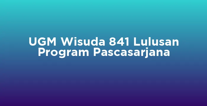 Featured image for UGM Wisuda 841 Lulusan Program Pascasarjana