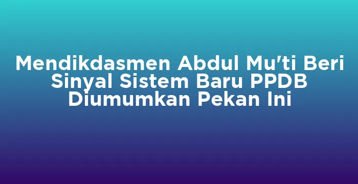 Featured image for Mendikdasmen Abdul Mu'ti Beri Sinyal Sistem Baru PPDB Diumumkan Pekan Ini