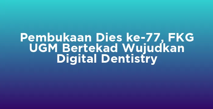 Featured image for Pembukaan Dies ke-77, FKG UGM Bertekad Wujudkan Digital Dentistry
