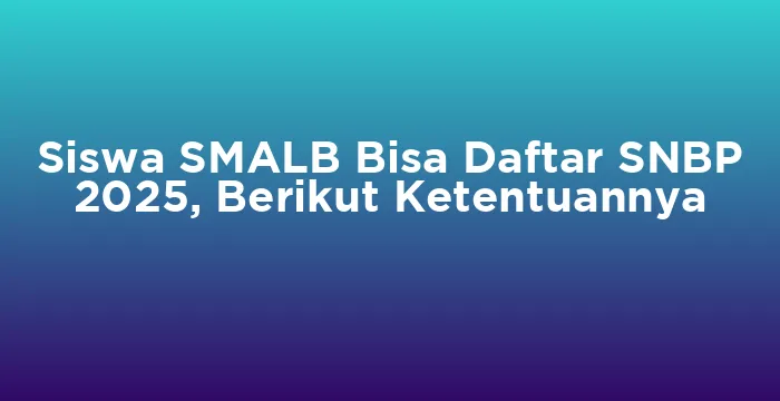 Featured image for Siswa SMALB Bisa Daftar SNBP 2025, Berikut Ketentuannya