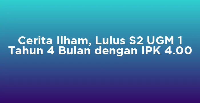 Featured image for Cerita Ilham, Lulus S2 UGM 1 Tahun 4 Bulan dengan IPK 4.00