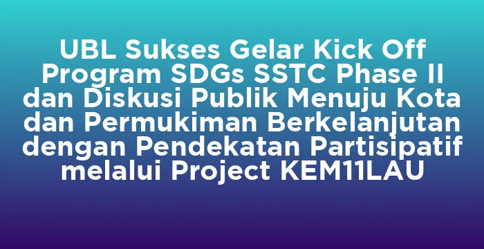 Featured image for UBL Sukses Gelar Kick Off Program SDGs SSTC Phase II dan Diskusi Publik Menuju Kota dan Permukiman Berkelanjutan dengan Pendekatan Partisipatif melalui Project KEM11LAU