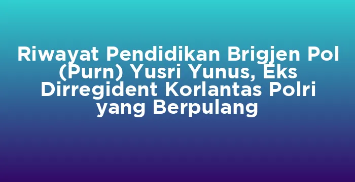 Featured image for Riwayat Pendidikan Brigjen Pol (Purn) Yusri Yunus, Eks Dirregident Korlantas Polri yang Berpulang