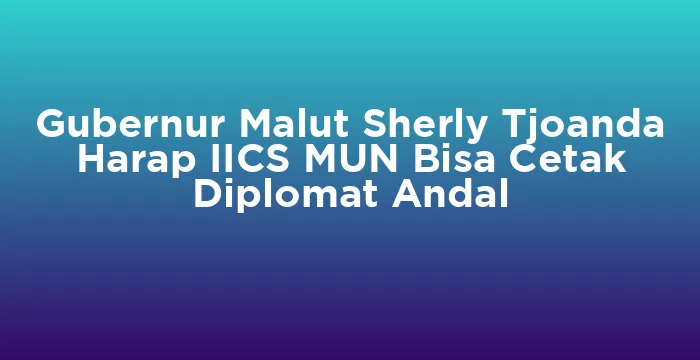 Featured image for Gubernur Malut Sherly Tjoanda Harap IICS MUN Bisa Cetak Diplomat Andal