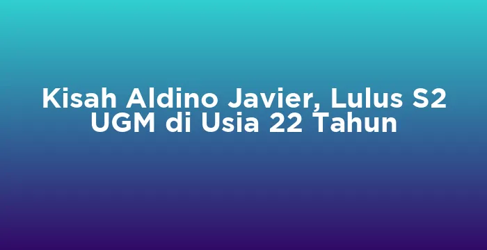 Featured image for Kisah Aldino Javier, Lulus S2 UGM di Usia 22 Tahun