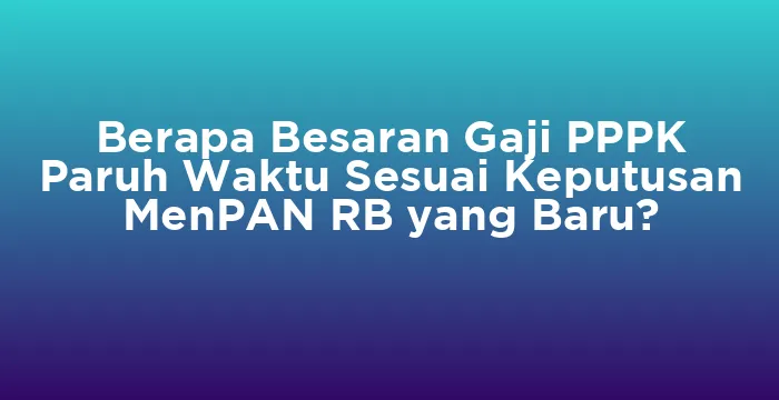 Featured image for Berapa Besaran Gaji PPPK Paruh Waktu Sesuai Keputusan MenPAN RB yang Baru?