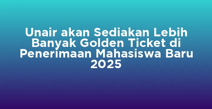 Featured image for Unair akan Sediakan Lebih Banyak Golden Ticket di Penerimaan Mahasiswa Baru 2025